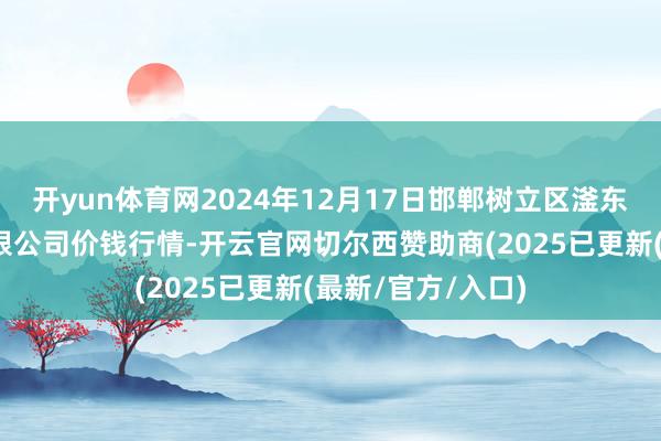开yun体育网2024年12月17日邯郸树立区滏东当代农业措置有限公司价钱行情-开云官网切尔西赞助商(2025已更新(最新/官方/入口)