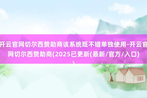 开云官网切尔西赞助商该系统既不错单独使用-开云官网切尔西赞助商(2025已更新(最新/官方/入口)
