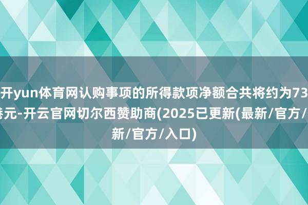 开yun体育网认购事项的所得款项净额合共将约为730万港元-开云官网切尔西赞助商(2025已更新(最新/官方/入口)