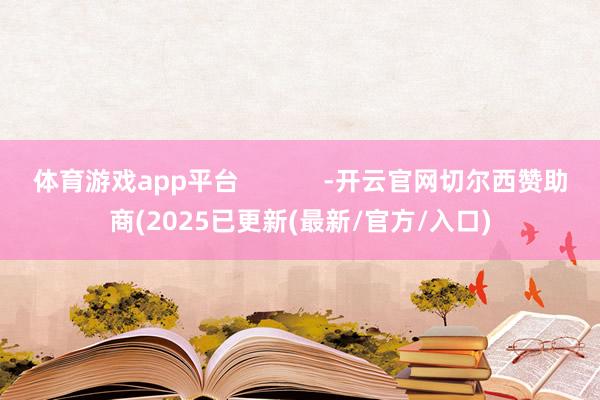 体育游戏app平台            -开云官网切尔西赞助商(2025已更新(最新/官方/入口)