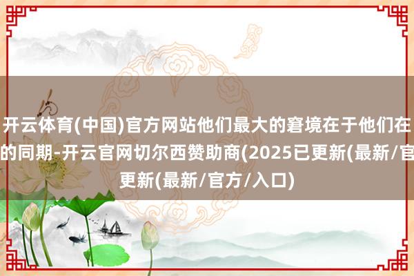 开云体育(中国)官方网站他们最大的窘境在于他们在舟师薄弱的同期-开云官网切尔西赞助商(2025已更新(最新/官方/入口)