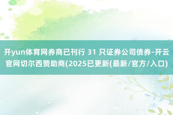 开yun体育网券商已刊行 31 只证券公司债券-开云官网切尔西赞助商(2025已更新(最新/官方/入口)