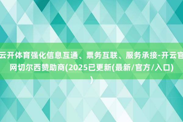云开体育强化信息互通、票务互联、服务承接-开云官网切尔西赞助商(2025已更新(最新/官方/入口)