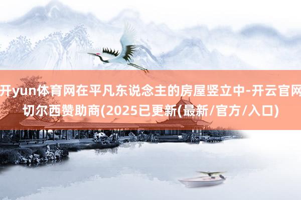开yun体育网在平凡东说念主的房屋竖立中-开云官网切尔西赞助商(2025已更新(最新/官方/入口)