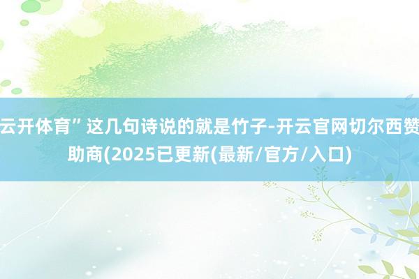 云开体育”这几句诗说的就是竹子-开云官网切尔西赞助商(2025已更新(最新/官方/入口)