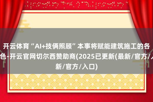 开云体育“AI+技俩照顾”本事将赋能建筑施工的各个神色-开云官网切尔西赞助商(2025已更新(最新/官方/入口)