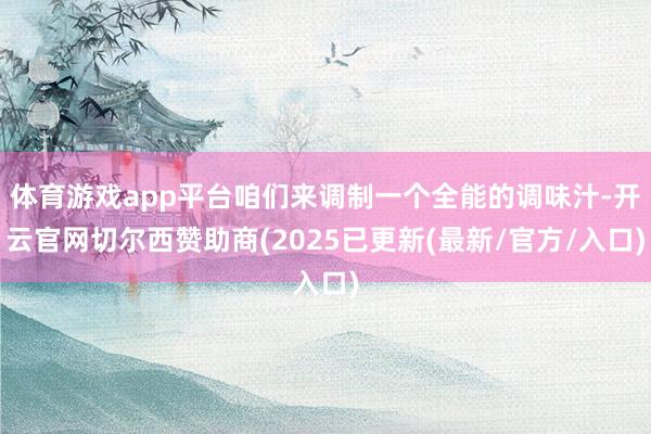 体育游戏app平台咱们来调制一个全能的调味汁-开云官网切尔西赞助商(2025已更新(最新/官方/入口)