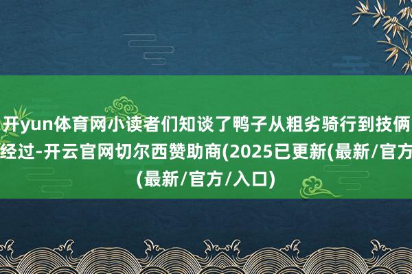 开yun体育网小读者们知谈了鸭子从粗劣骑行到技俩炫技的经过-开云官网切尔西赞助商(2025已更新(最新/官方/入口)