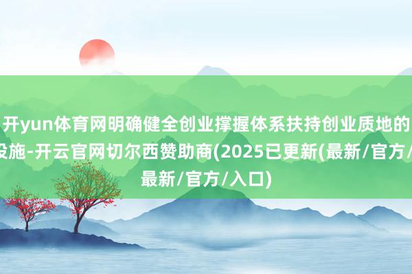 开yun体育网明确健全创业撑握体系扶持创业质地的些许设施-开云官网切尔西赞助商(2025已更新(最新/官方/入口)