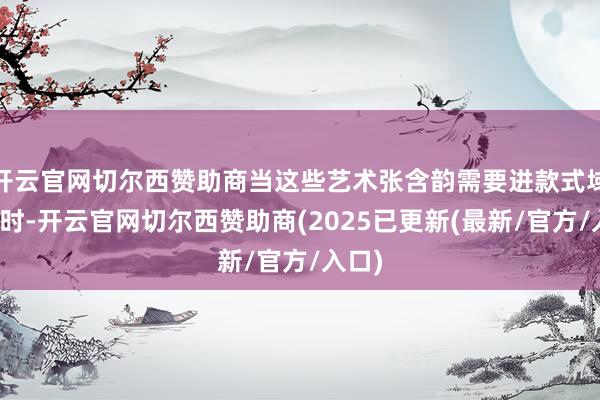 开云官网切尔西赞助商当这些艺术张含韵需要进款式域流转时-开云官网切尔西赞助商(2025已更新(最新/官方/入口)