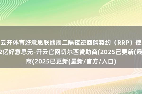 云开体育好意思联储周二隔夜逆回购契约（RRP）使用范畴为46.22亿好意思元-开云官网切尔西赞助商(2025已更新(最新/官方/入口)
