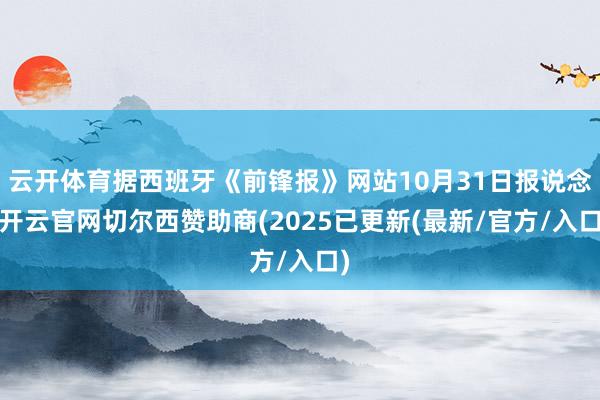 云开体育据西班牙《前锋报》网站10月31日报说念-开云官网切尔西赞助商(2025已更新(最新/官方/入口)