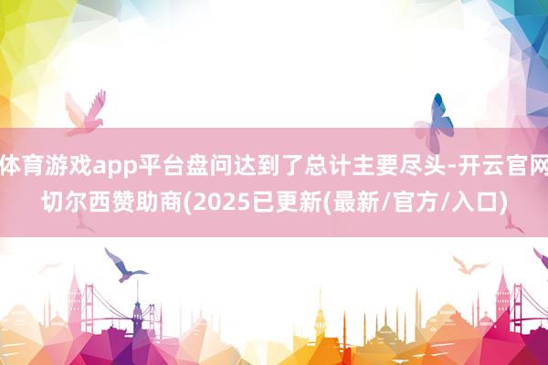 体育游戏app平台盘问达到了总计主要尽头-开云官网切尔西赞助商(2025已更新(最新/官方/入口)
