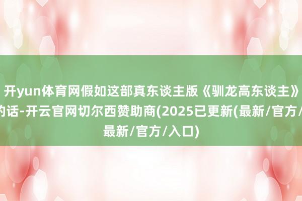 开yun体育网假如这部真东谈主版《驯龙高东谈主》告捷的话-开云官网切尔西赞助商(2025已更新(最新/官方/入口)