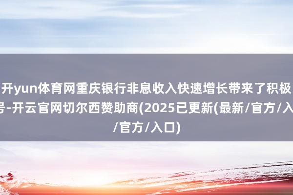 开yun体育网重庆银行非息收入快速增长带来了积极信号-开云官网切尔西赞助商(2025已更新(最新/官方/入口)