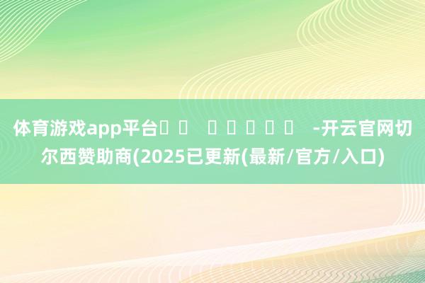 体育游戏app平台		  					  -开云官网切尔西赞助商(2025已更新(最新/官方/入口)