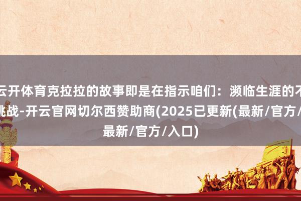 云开体育克拉拉的故事即是在指示咱们：濒临生涯的不测与挑战-开云官网切尔西赞助商(2025已更新(最新/官方/入口)