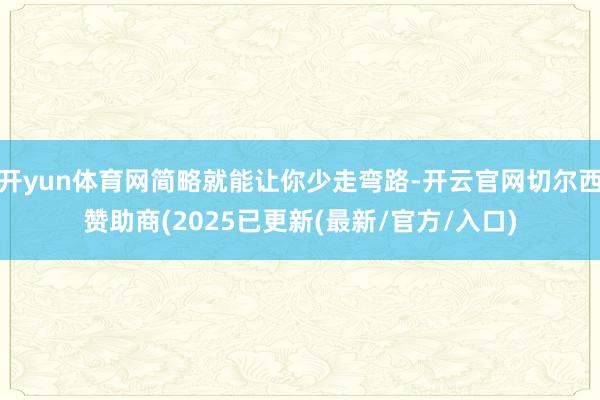 开yun体育网简略就能让你少走弯路-开云官网切尔西赞助商(2025已更新(最新/官方/入口)
