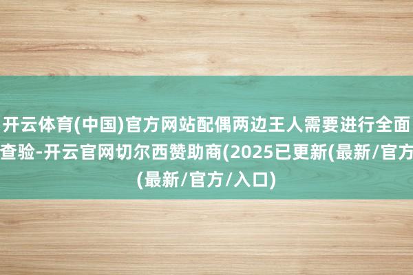 开云体育(中国)官方网站配偶两边王人需要进行全面的体格查验-开云官网切尔西赞助商(2025已更新(最新/官方/入口)