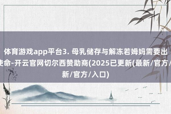 体育游戏app平台3. 母乳储存与解冻若姆妈需要出门或使命-开云官网切尔西赞助商(2025已更新(最新/官方/入口)