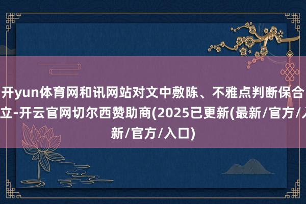 开yun体育网和讯网站对文中敷陈、不雅点判断保合手中立-开云官网切尔西赞助商(2025已更新(最新/官方/入口)