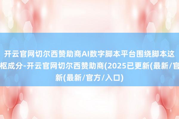 开云官网切尔西赞助商　　AI数字脚本平台围绕脚本这一影视中枢成分-开云官网切尔西赞助商(2025已更新(最新/官方/入口)