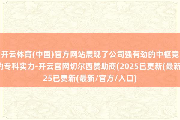 开云体育(中国)官方网站展现了公司强有劲的中枢竞争力和优秀的专科实力-开云官网切尔西赞助商(2025已更新(最新/官方/入口)