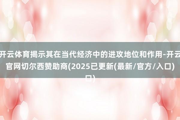 开云体育揭示其在当代经济中的进攻地位和作用-开云官网切尔西赞助商(2025已更新(最新/官方/入口)