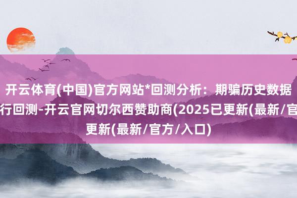 开云体育(中国)官方网站*回测分析:期骗历史数据对政策进行回测-开云官网切尔西赞助商(2025已更新(最新/官方/入口)