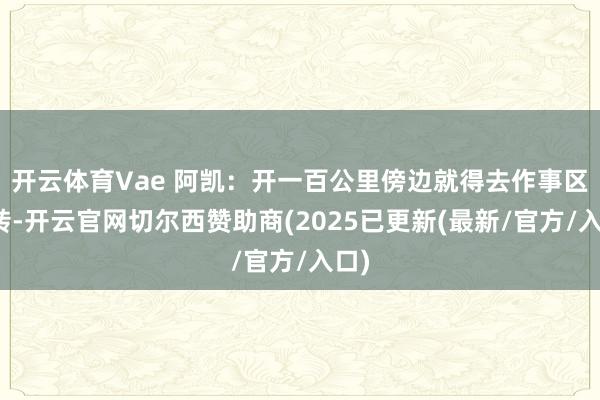 开云体育Vae 阿凯:开一百公里傍边就得去作事区转转-开云官网切尔西赞助商(2025已更新(最新/官方/入口)
