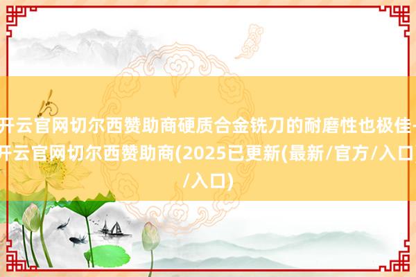 开云官网切尔西赞助商硬质合金铣刀的耐磨性也极佳-开云官网切尔西赞助商(2025已更新(最新/官方/入口)