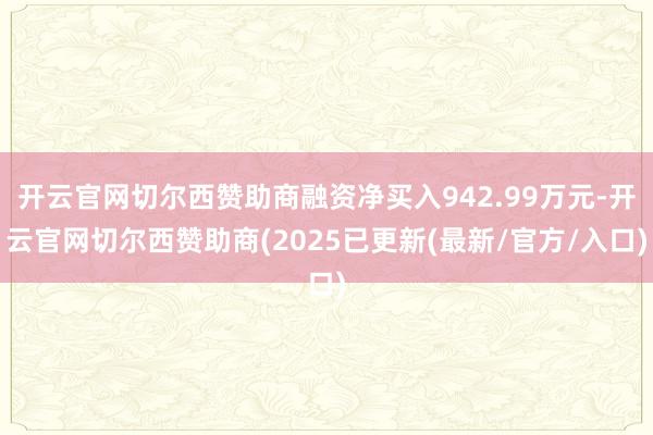 开云官网切尔西赞助商融资净买入942.99万元-开云官网切尔西赞助商(2025已更新(最新/官方/入口)