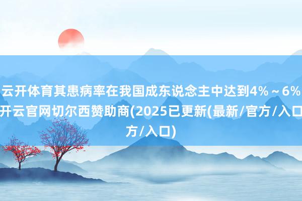 云开体育其患病率在我国成东说念主中达到4%～6%-开云官网切尔西赞助商(2025已更新(最新/官方/入口)