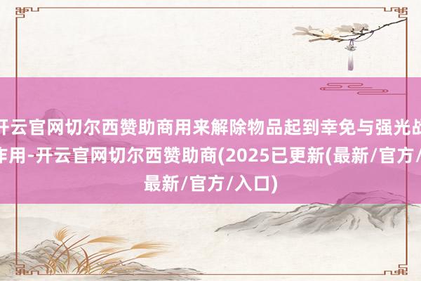 开云官网切尔西赞助商用来解除物品起到幸免与强光战争的作用-开云官网切尔西赞助商(2025已更新(最新/官方/入口)