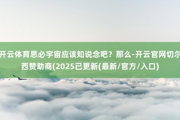 开云体育思必宇宙应该知说念吧？那么-开云官网切尔西赞助商(2025已更新(最新/官方/入口)