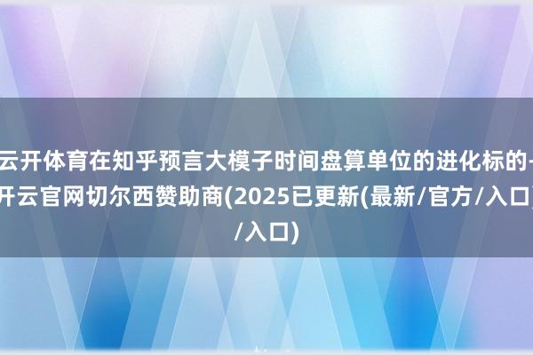 云开体育在知乎预言大模子时间盘算单位的进化标的-开云官网切尔西赞助商(2025已更新(最新/官方/入口)