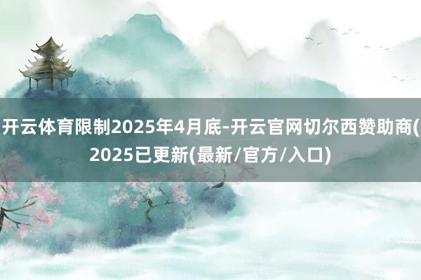 开云体育限制2025年4月底-开云官网切尔西赞助商(2025已更新(最新/官方/入口)