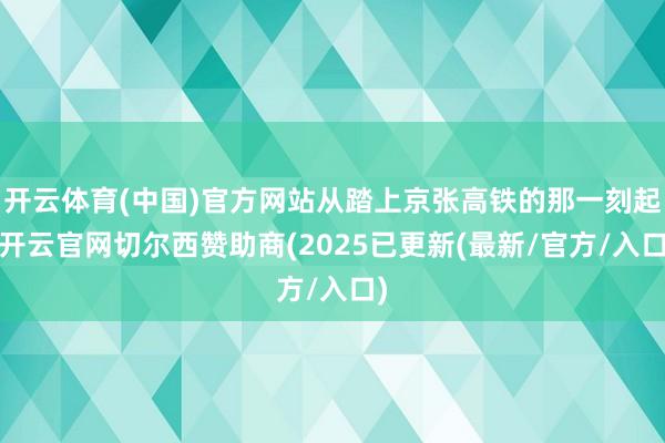 开云体育(中国)官方网站从踏上京张高铁的那一刻起-开云官网切尔西赞助商(2025已更新(最新/官方/入口)
