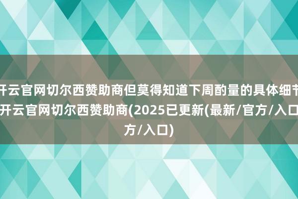 开云官网切尔西赞助商但莫得知道下周酌量的具体细节-开云官网切尔西赞助商(2025已更新(最新/官方/入口)
