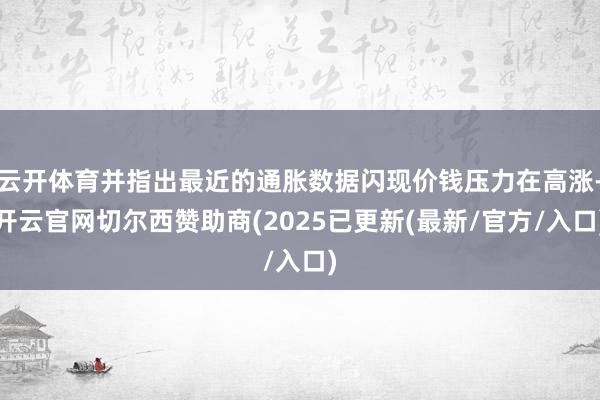 云开体育并指出最近的通胀数据闪现价钱压力在高涨-开云官网切尔西赞助商(2025已更新(最新/官方/入口)