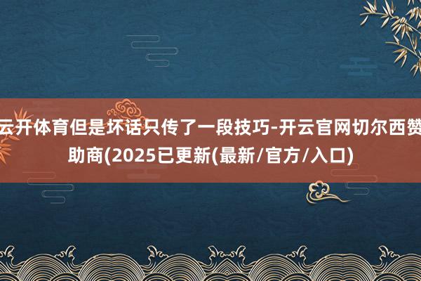 云开体育但是坏话只传了一段技巧-开云官网切尔西赞助商(2025已更新(最新/官方/入口)