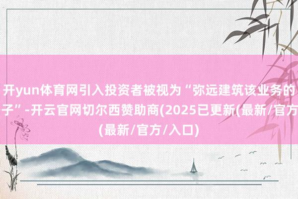 开yun体育网引入投资者被视为“弥远建筑该业务的独一路子”-开云官网切尔西赞助商(2025已更新(最新/官方/入口)