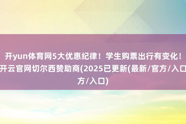 开yun体育网5大优惠纪律!学生购票出行有变化!-开云官网切尔西赞助商(2025已更新(最新/官方/入口)