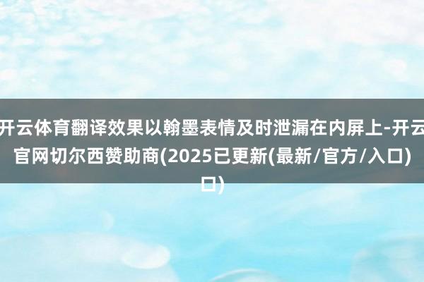 开云体育翻译效果以翰墨表情及时泄漏在内屏上-开云官网切尔西赞助商(2025已更新(最新/官方/入口)