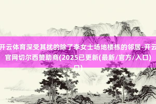 开云体育深受其扰的除了李女士场地楼栋的邻居-开云官网切尔西赞助商(2025已更新(最新/官方/入口)