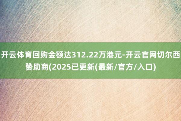开云体育回购金额达312.22万港元-开云官网切尔西赞助商(2025已更新(最新/官方/入口)