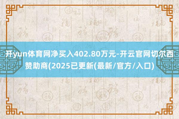 开yun体育网净买入402.80万元-开云官网切尔西赞助商(2025已更新(最新/官方/入口)