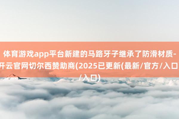 体育游戏app平台新建的马路牙子继承了防滑材质-开云官网切尔西赞助商(2025已更新(最新/官方/入口)