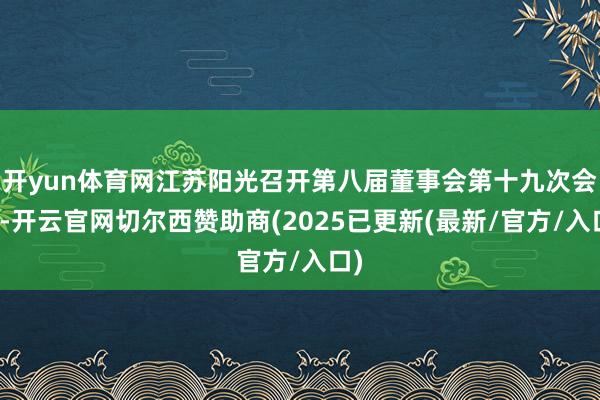 开yun体育网江苏阳光召开第八届董事会第十九次会议-开云官网切尔西赞助商(2025已更新(最新/官方/入口)