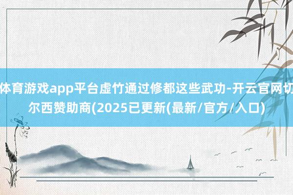 体育游戏app平台虚竹通过修都这些武功-开云官网切尔西赞助商(2025已更新(最新/官方/入口)
